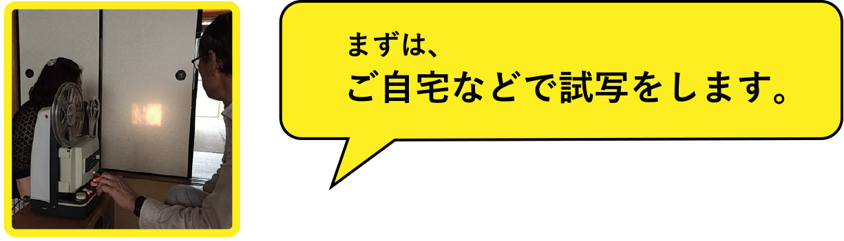 「まずは、ご自宅などで試写をします。」